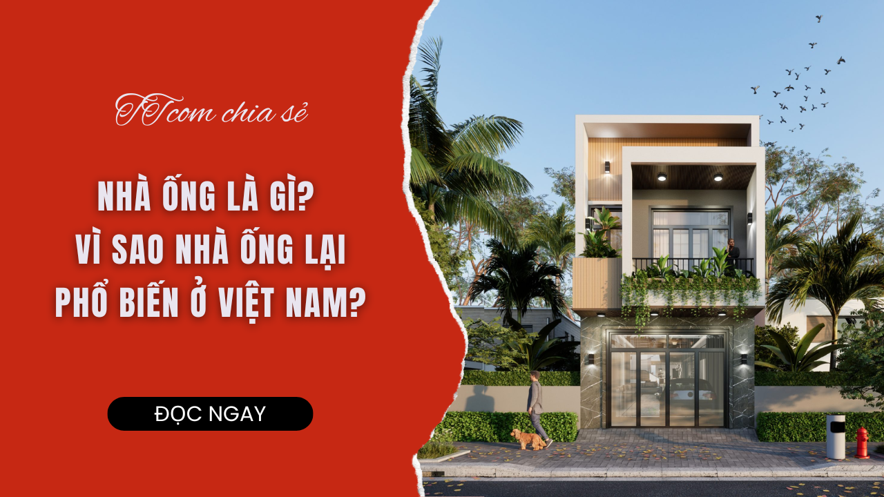 NHÀ ỐNG LÀ GÌ? VÌ SAO NHÀ ỐNG LẠI PHỔ BIẾN Ở VIỆT NAM?