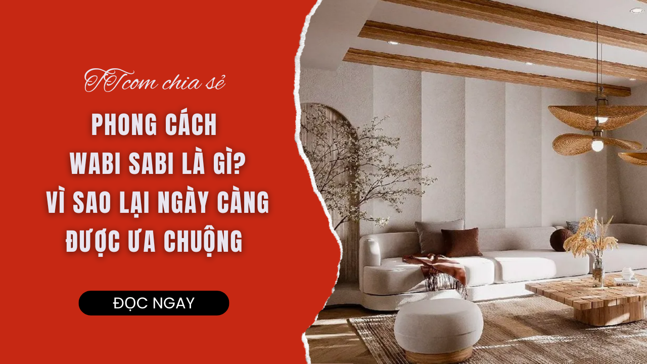 PHONG CÁCH WABI SABI LÀ GÌ? VÌ SAO PHONG CÁCH WABI SABI LẠI NGÀY CÀNG ĐƯỢC ƯA CHUỘNG