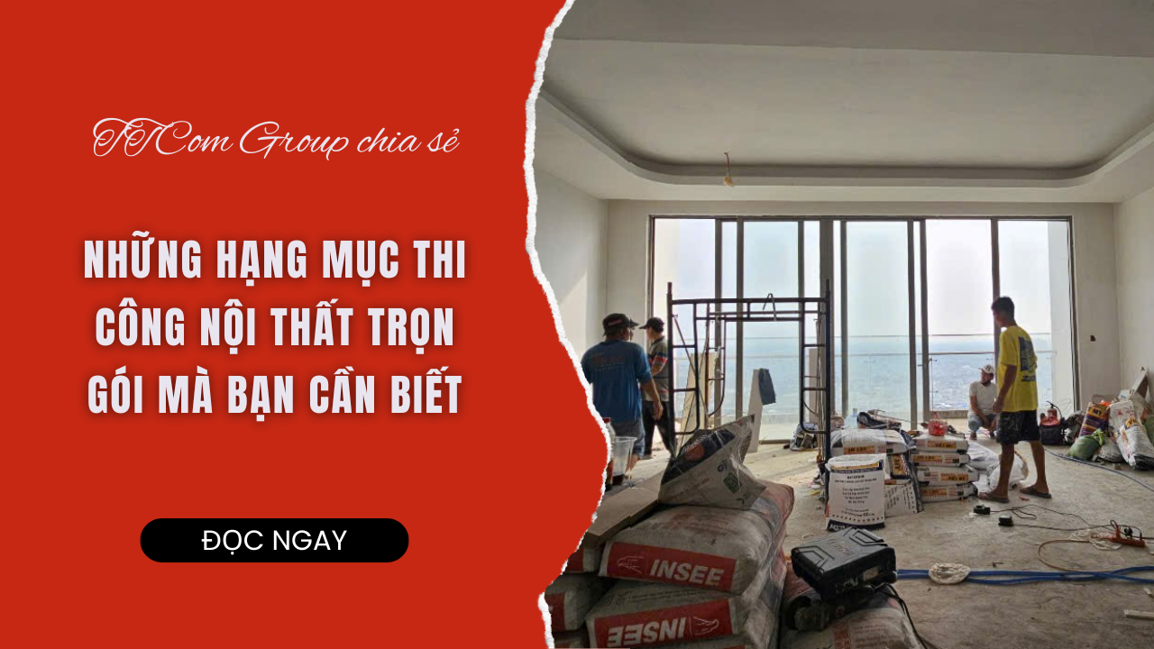 NHỮNG HẠNG MỤC THI CÔNG NỘI THẤT TRỌN GÓI MÀ BẠN CẦN BIẾT