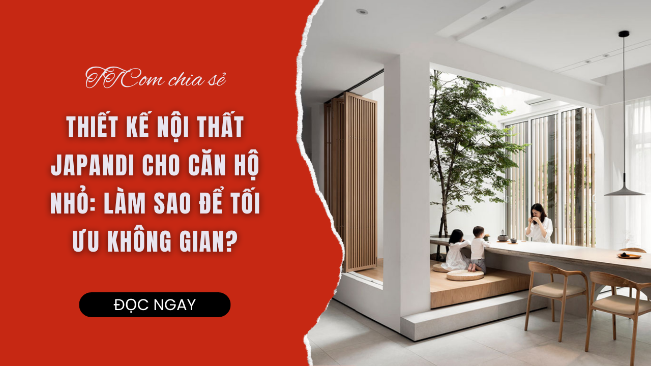 THIẾT KẾ NỘI THẤT JAPANDI CHO CĂN HỘ NHỎ: LÀM SAO ĐỂ TỐI ƯU KHÔNG GIAN?