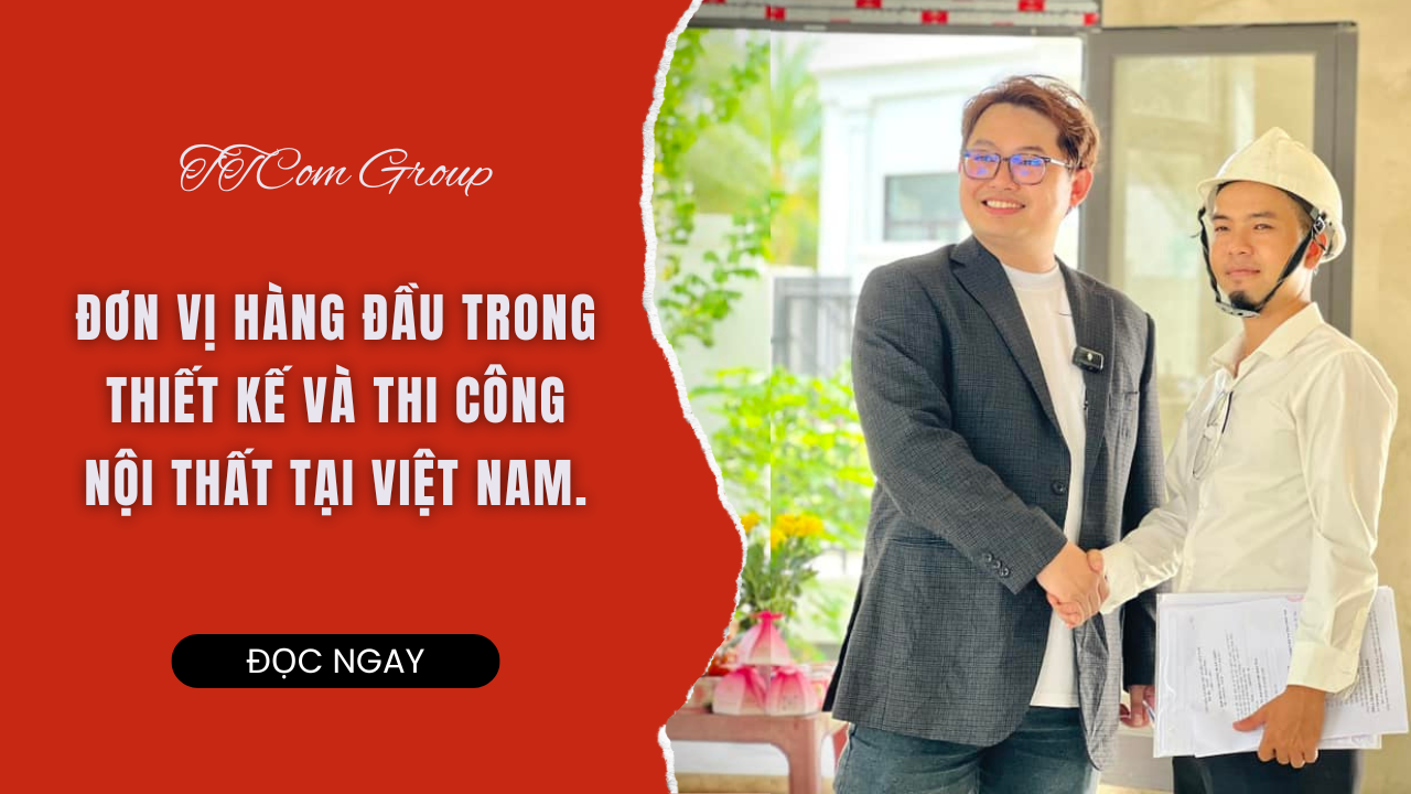 TTCOM GROUP - ĐƠN VỊ HÀNG ĐẦU TRONG THIẾT KẾ VÀ THI CÔNG NỘI THẤT TẠI VIỆT NAM.