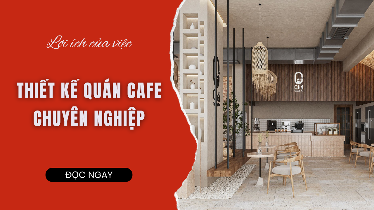 LỢI ÍCH CỦA VIỆC THIẾT KẾ QUÁN CAFE CHUYÊN NGHIỆP