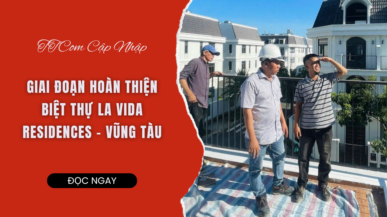 TTCOM CẬP NHẬT TIẾN ĐỘ HOÀN THIỆN BIỆT THỰ LA VIDA RESIDENCES – VŨNG TÀU
