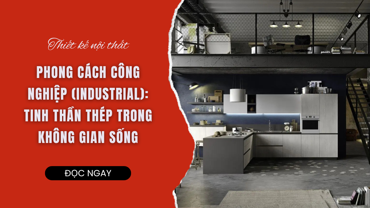 THIẾT KẾ NỘI THẤT PHONG CÁCH CÔNG NGHIỆP (INDUSTRIAL): TINH THẦN THÉP TRONG KHÔNG GIAN SỐNG