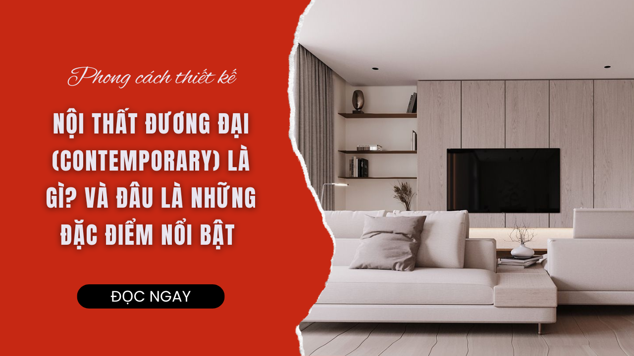 PHONG CÁCH THIẾT KẾ NỘI THẤT ĐƯƠNG ĐẠI (CONTEMPORARY) LÀ GÌ? VÀ LÂU LÀ NHỮNG ĐẶC ĐIỂM NỔI BẬT