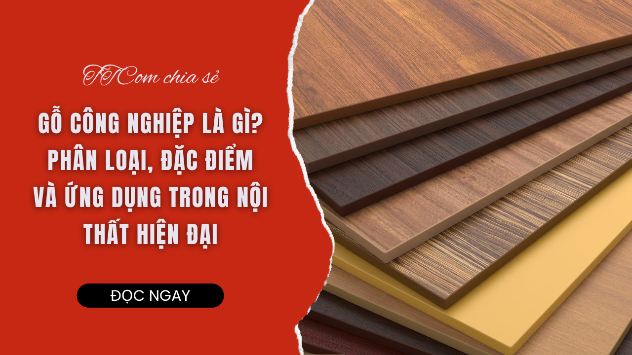 GỖ CÔNG NGHIỆP LÀ GÌ? PHÂN LOẠI, ĐẶC ĐIỂM VÀ ỨNG DỤNG TRONG NỘI THẤT HIỆN ĐẠI