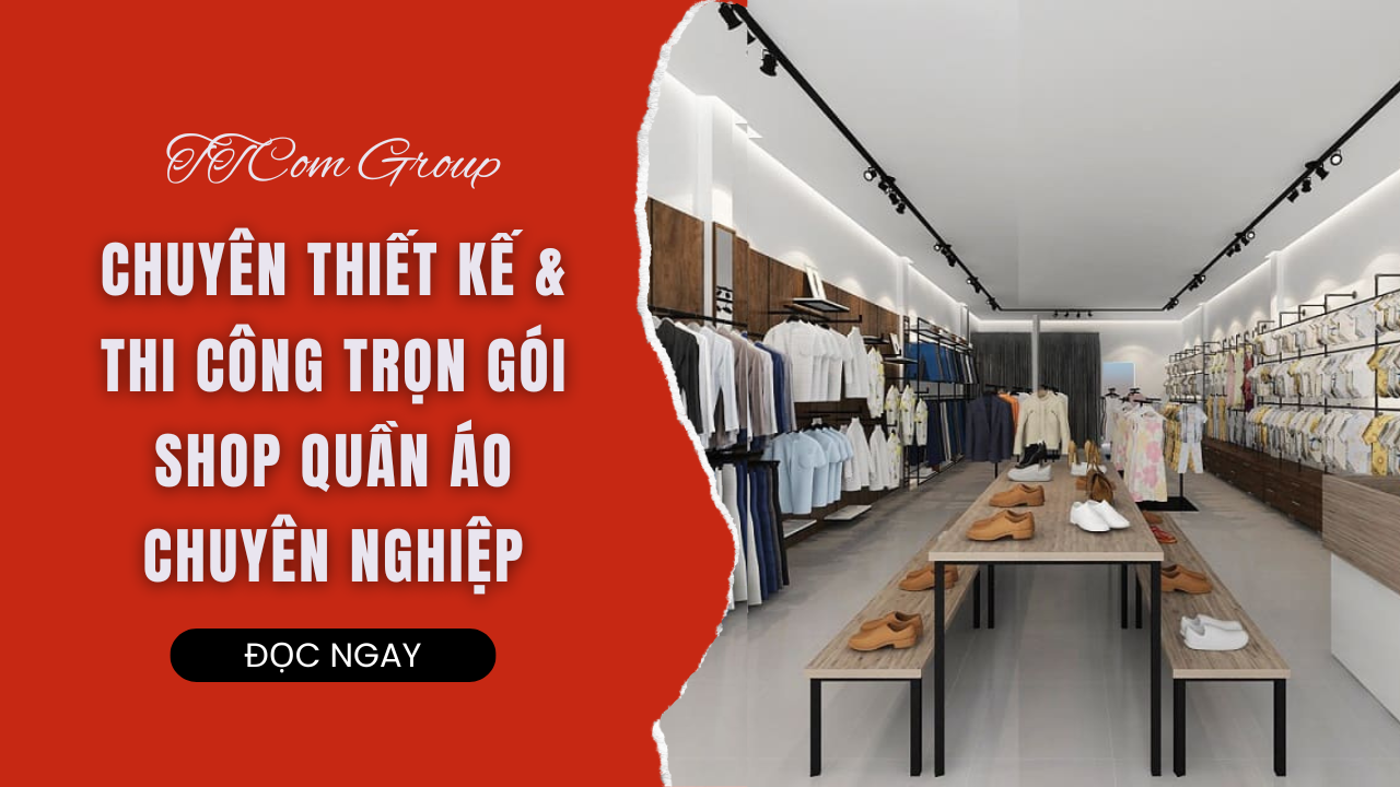 TTCOM GROUP - CHUYÊN THIẾT KẾ VÀ THI CÔNG TRỌN GÓI SHOP QUẦN ÁO CHUYÊN NGHIỆP