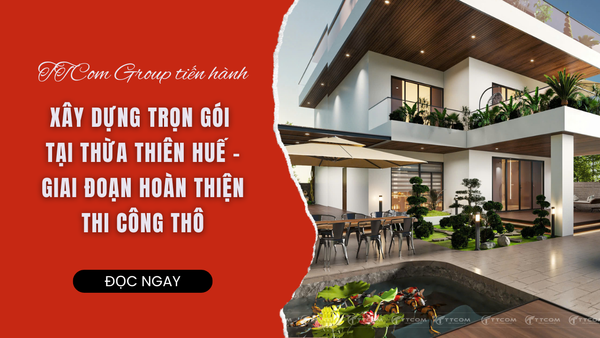 TTCOM XÂY DỰNG TRỌN GÓI TẠI THỪA THIÊN HUẾ - GIAI ĐOẠN HOÀN THIỆN THI CÔNG THÔ