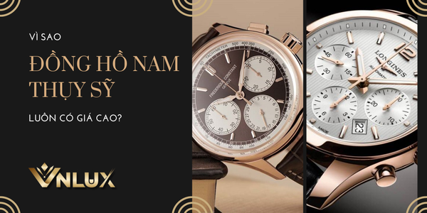 5 lý do vì sao đồng hồ nam Thụy Sỹ luôn có giá cao?