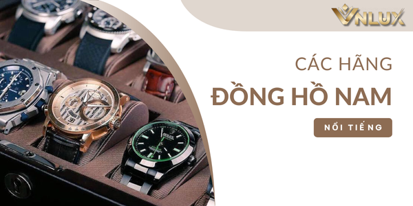 Các Hãng Đồng Hồ Nam Nổi Tiếng, Được Ưa Chuộng Nhất