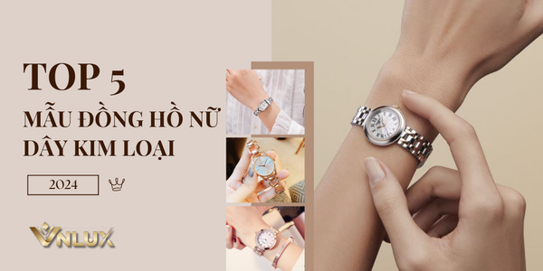 Top 5 Mẫu Đồng Hồ Nữ dây kim Loại Đẹp 2024