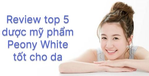 Review top 5 dược mỹ phẩm Peony White tốt cho da