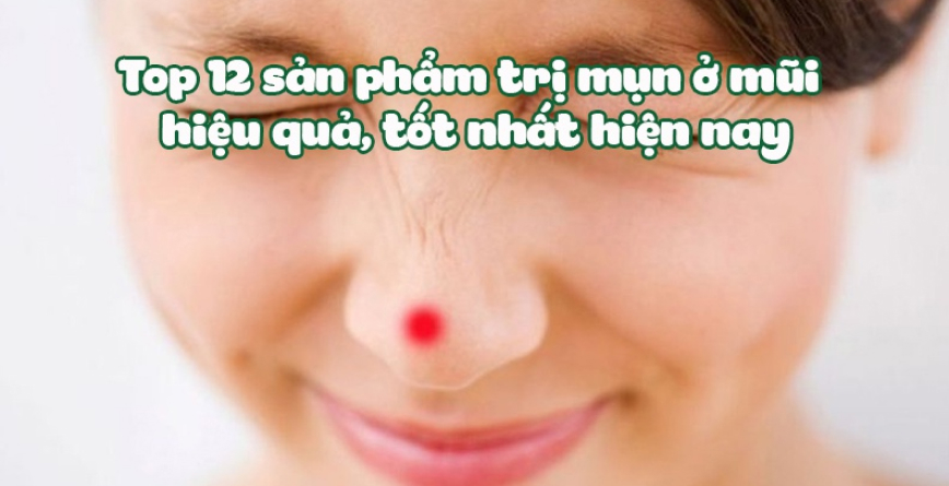 Top 12 sản phẩm trị mụn ở mũi hiệu quả, tốt nhất hiện nay