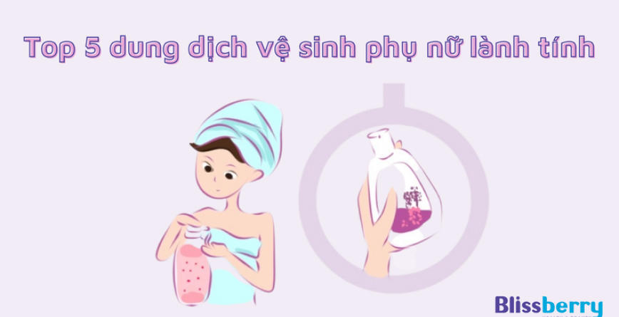 Top 5 dung dịch vệ sinh phụ nữ lành tính bảo vệ làn da hiệu quả