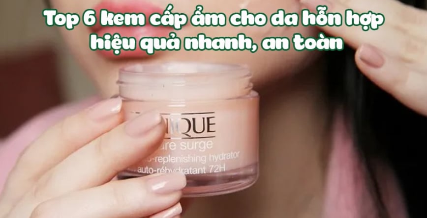 Top 6 kem cấp ẩm cho da hỗn hợp hiệu quả nhanh, an toàn