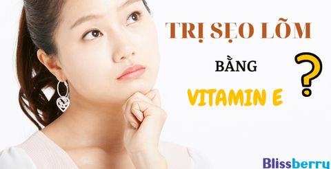 Trị sẹo lõm bằng vitamin E có hiệu quả không?