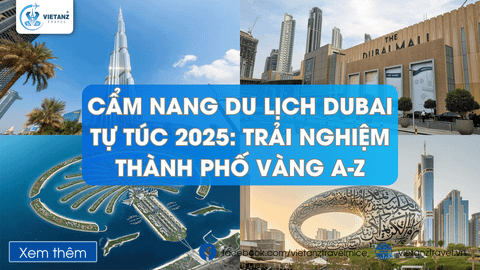 Cẩm Nang Du Lịch Dubai Tự Túc 2025: Trải Nghiệm Thành Phố Vàng A-Z