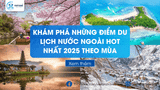 Khám phá những điểm Du lịch nước ngoài HOT nhất 2025 theo mùa