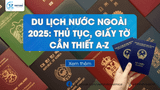 Du Lịch Nước Ngoài 2025: Thủ Tục, Giấy Tờ Cần Thiết A-Z