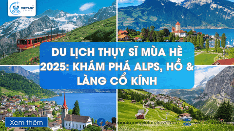 Du Lịch Thụy Sĩ Mùa Hè 2025: Khám Phá Alps, Hồ & Làng Cổ Kính