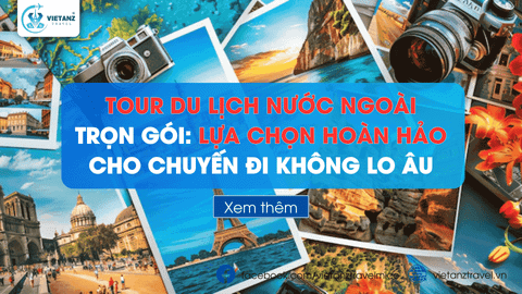 Tour Du lịch Nước ngoài trọn gói: Lựa chọn hoàn hảo cho chuyến đi không lo âu