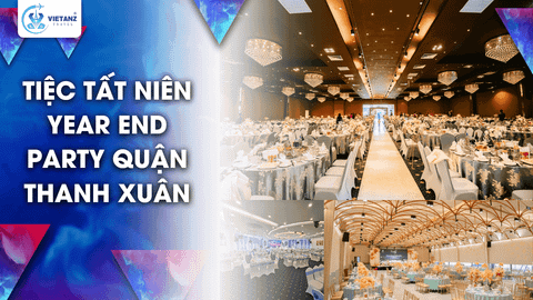 TIỆC TẤT NIÊN YEAR END PARTY QUẬN THANH XUÂN
