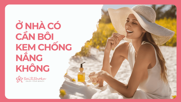 Ở Nhà Có Cần Bôi Kem Chống Nắng Không? 5 Điều Cần Biết