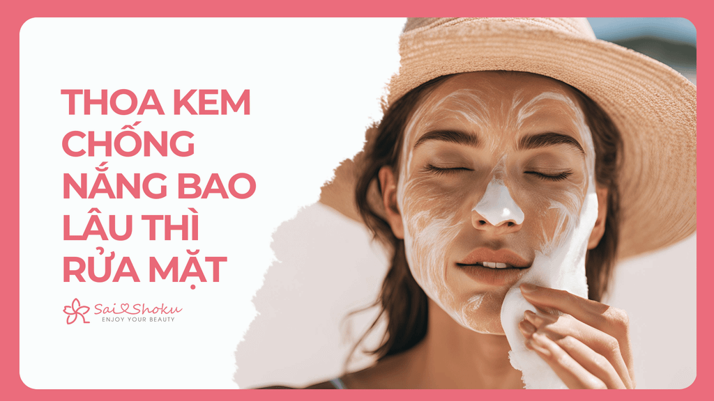 Thoa Kem Chống Nắng Bao Lâu Thì Rửa Mặt? 90% Bạn Đang Làm Sai