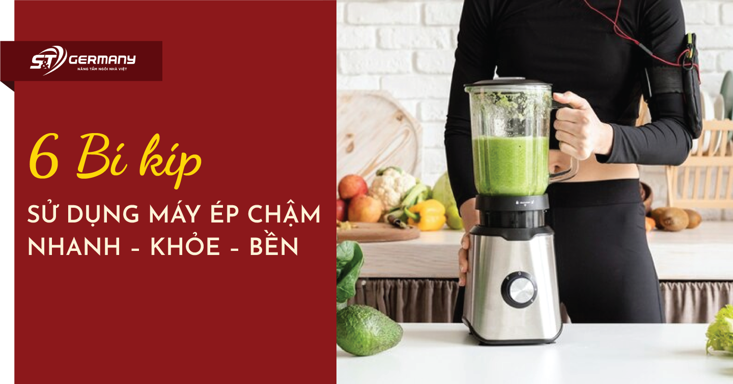 6 Bí kíp sử dụng máy ép chậm: Nhanh – Khỏe – Bền