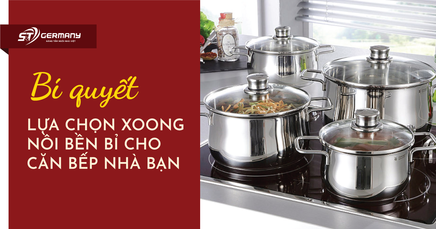 Bí quyết lựa chọn xoong nồi bền bỉ cho căn bếp nhà bạn