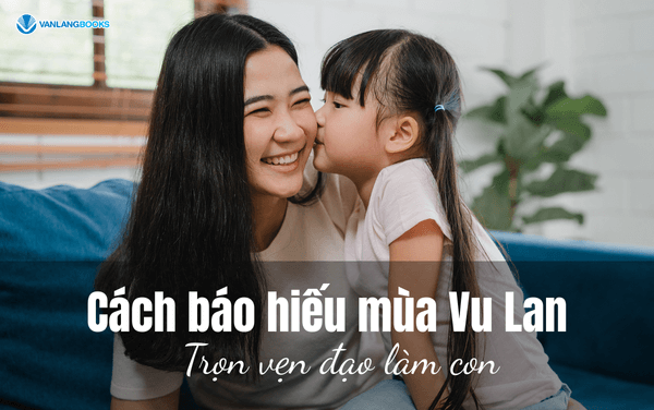Cách báo hiếu mùa Vu Lan: Trọn vẹn đạo làm con