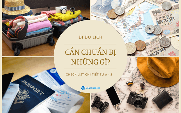 Đi du lịch cần chuẩn bị những gì? Checklist chi tiết từ A-Z