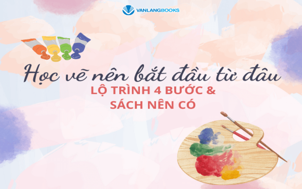 Học vẽ nên bắt đầu từ đâu? Lộ trình 4 bước & sách nên có