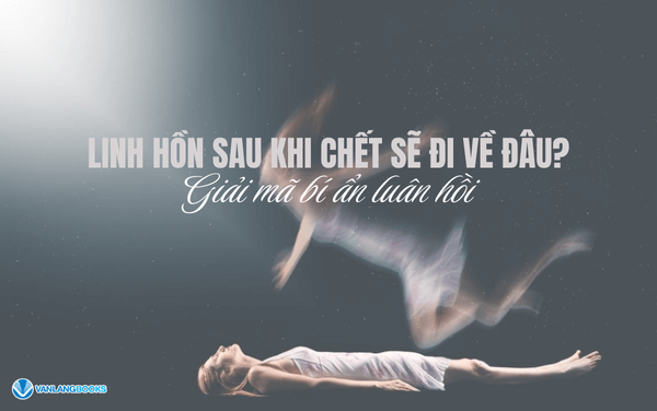 Linh hồn sau khi chết sẽ đi về đâu? Giải mã bí ẩn luân hồi