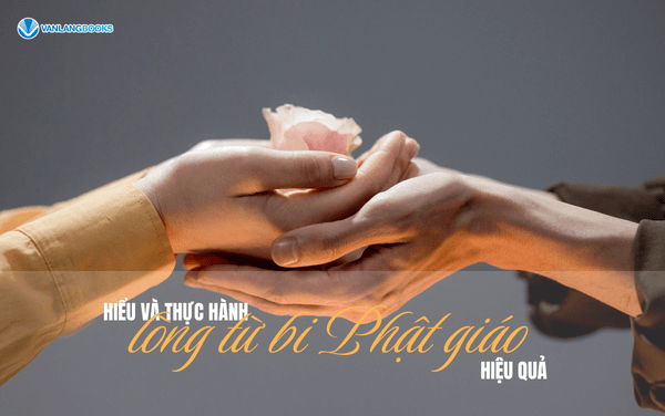 Hiểu và thực hành lòng từ bi Phật giáo hiệu quả
