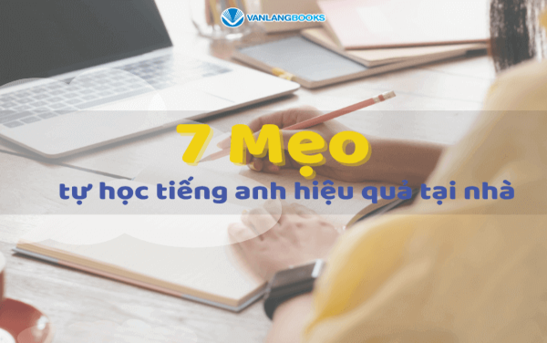 7 Mẹo tự học tiếng Anh hiệu quả, đơn giản tại nhà