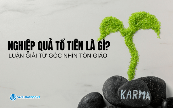 Nghiệp quả tổ tiên là gì? Luận giải từ góc nhìn các tôn giáo
