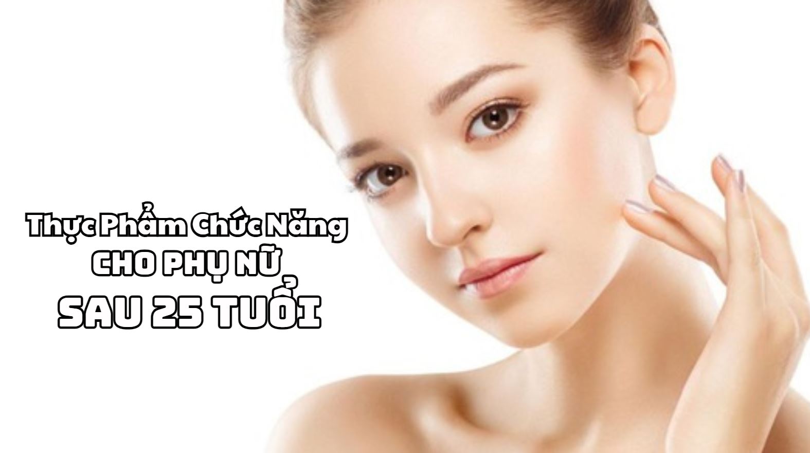 Thực Phẩm Chức Năng Cho Phụ Nữ Sau 25 Tuổi Bạn Nên Biết