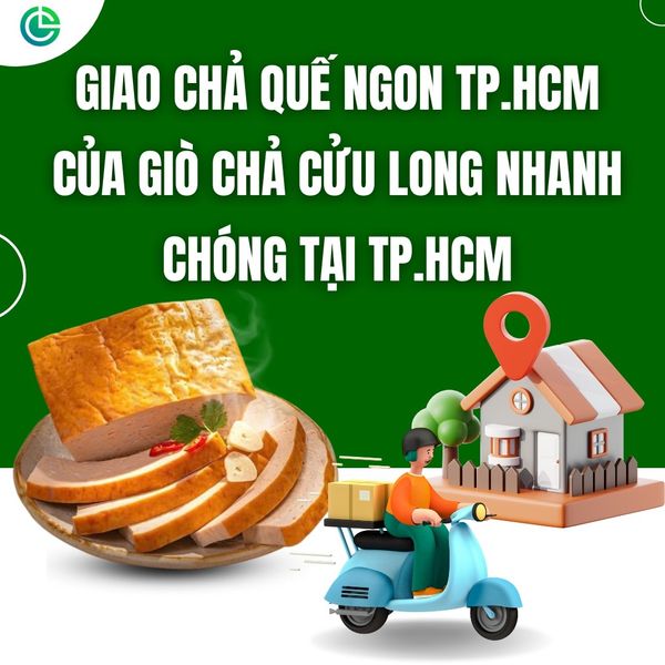 Dịch vụ giao chả quế ngon TP.HCM của Giò Chả Cửu Long nhanh chóng tại TP.HCM.