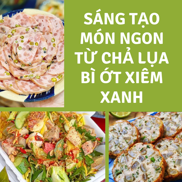 Sáng tạo món ngon từ chả lụa bì ớt xiêm xanh: gỏi cuốn, bánh mì, rim mặn ngọt, salad.