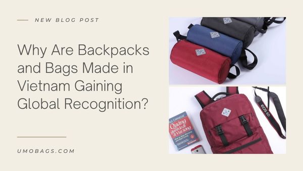 Why Are Backpacks and Bags Made in Vietnam Gaining Global Recognition?