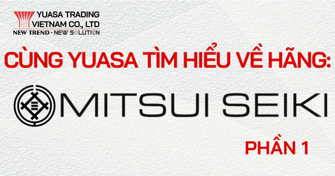CÙNG YUASA VIỆT NAM TÌM HIỂU VỀ HÃNG MÁY MITSUI SEIKI (P1)