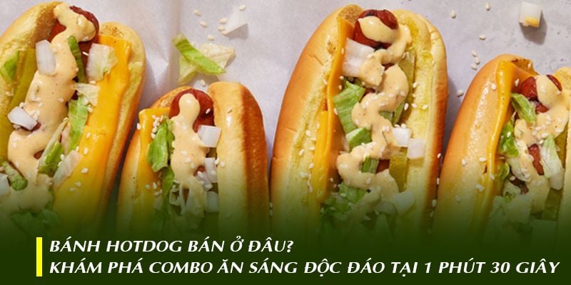 Bánh Hotdog bán ở đâu? Khám phá combo ăn sáng độc đáo tại 1 Phút 30 Giây