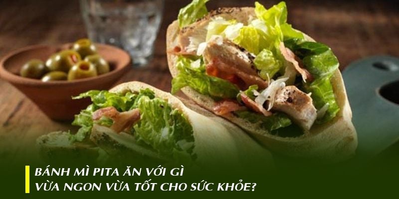 Bánh mì Pita ăn với gì vừa ngon vừa tốt cho sức khỏe?