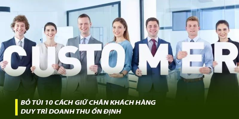 Bỏ túi 10 cách giữ chân khách hàng, duy trì doanh thu ổn định