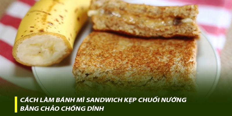 Cách làm bánh mì sandwich kẹp chuối nướng bằng chảo chống dính