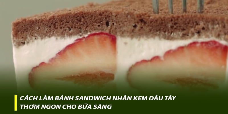 Cách làm bánh Sandwich nhân kem dâu tây thơm ngon cho bữa sáng