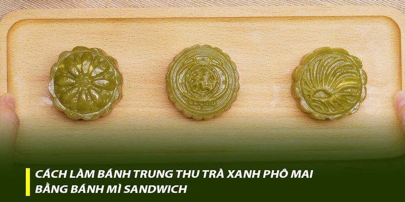 Cách làm bánh trung thu trà xanh phô mai bằng bánh mì Sandwich