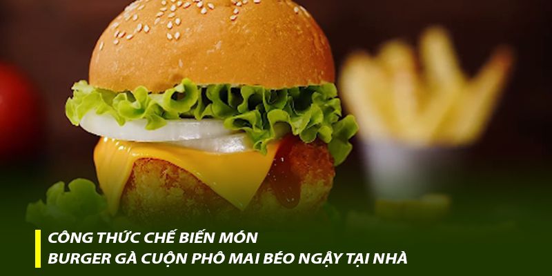 Công thức chế biến món Burger gà cuộn phô mai béo ngậy tại nhà