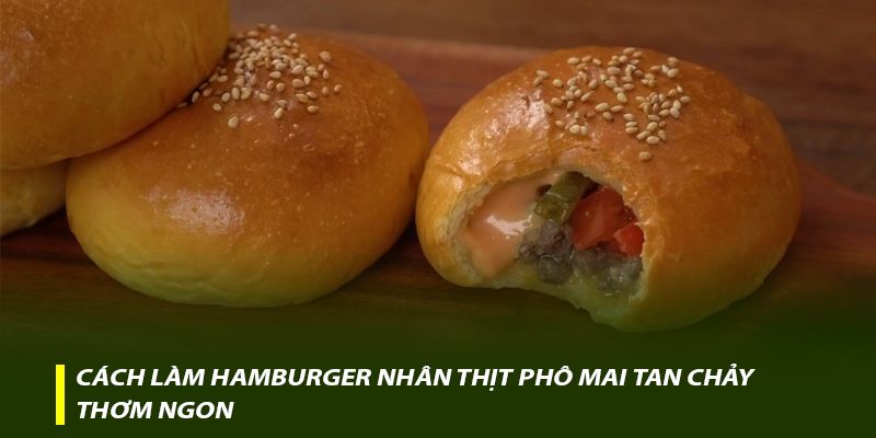 Cách làm Hamburger nhân thịt phô mai tan chảy thơm ngon